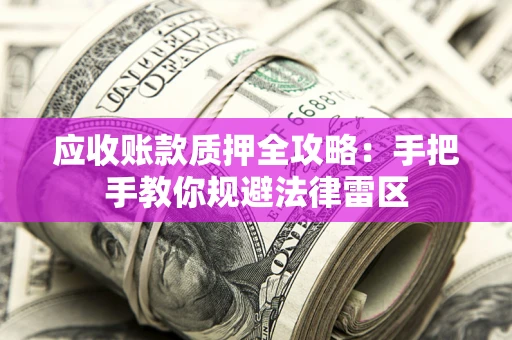 济南应收账款质押全攻略：手把手教你规避法律雷区