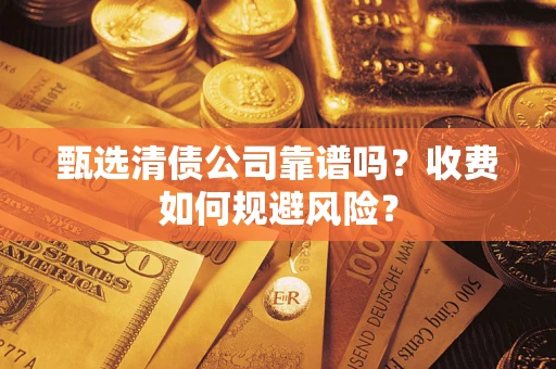 济南甄选清债公司靠谱吗？收费如何规避风险？