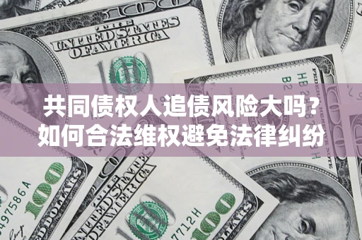 济南共同债权人追债风险大吗？如何合法维权避免法律纠纷？