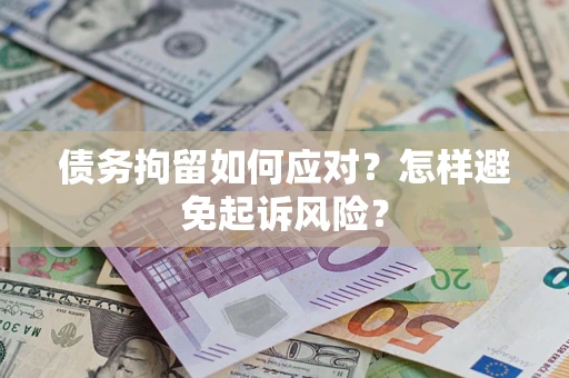济南债务拘留如何应对？怎样避免起诉风险？