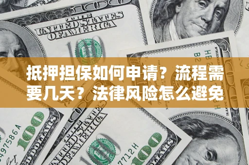 济南抵押担保如何申请？流程需要几天？法律风险怎么避免？避坑指南