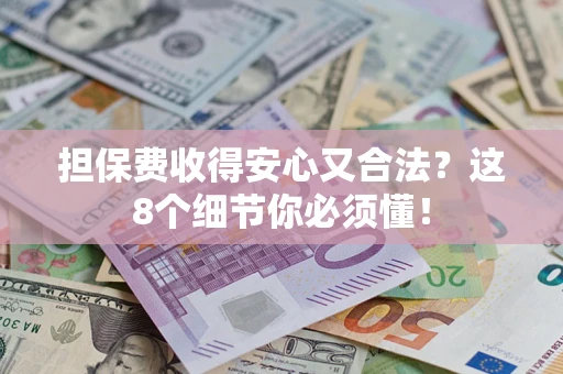 济南担保费收得安心又合法？这8个细节你必须懂！