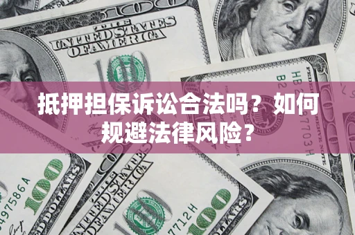 济南抵押担保诉讼合法吗？如何规避法律风险？