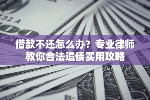 济南借款不还怎么办？专业律师教你合法追债实用攻略