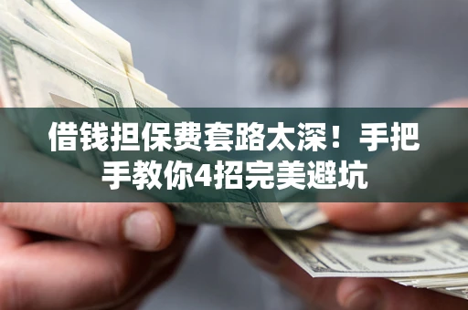 济南借钱担保费套路太深！手把手教你4招完美避坑