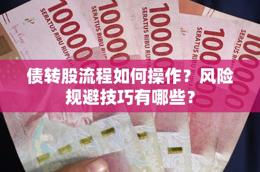 济南债转股流程如何操作？风险规避技巧有哪些？