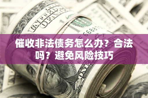 济南催收非法债务怎么办？合法吗？避免风险技巧