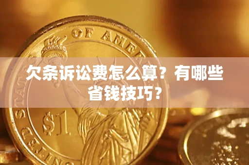 济南欠条诉讼费怎么算？有哪些省钱技巧？