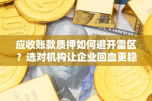 济南应收账款质押如何避开雷区？选对机构让企业回血更稳