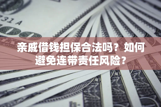 济南亲戚借钱担保合法吗？如何避免连带责任风险？