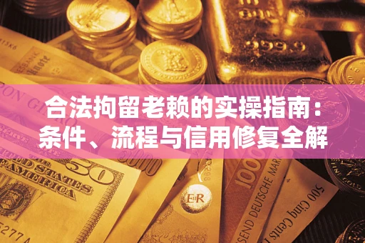 济南合法拘留老赖的实操指南:条件、流程与信用修复全解析 济南合法拘留老赖的实操指南:条件、流程与信用修复全解析