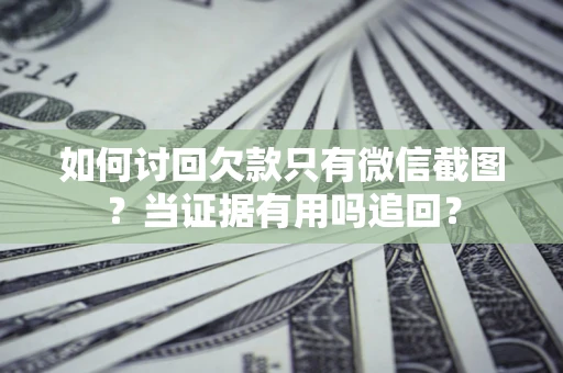 济南如何讨回欠款只有微信截图？当证据有用吗追回？