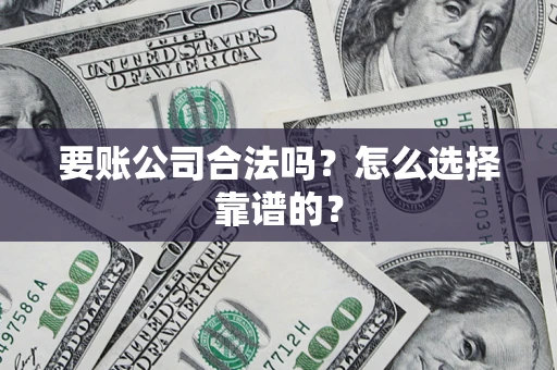 济南要账公司合法吗？怎么选择靠谱的？