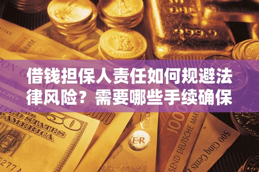 济南借钱担保人责任如何规避法律风险？需要哪些手续确保安全？