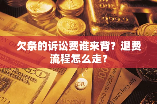 济南欠条的诉讼费谁来背？退费流程怎么走？