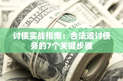 济南讨债实战指南：合法追讨债务的7个关键步骤