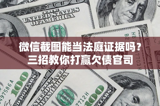 济南微信截图能当法庭证据吗？三招教你打赢欠债官司