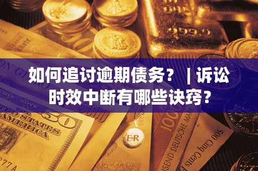 济南如何追讨逾期债务？ | 诉讼时效中断有哪些诀窍？