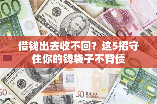 济南借钱出去收不回？这5招守住你的钱袋子不背债