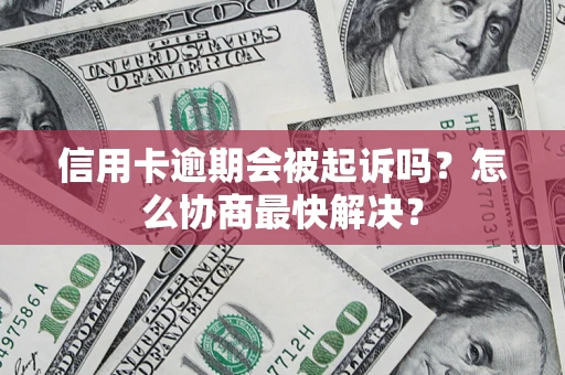 济南信用卡逾期会被起诉吗？怎么协商最快解决？