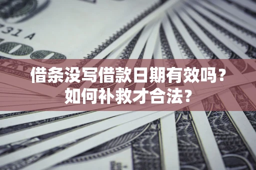 济南借条没写借款日期有效吗？如何补救才合法？