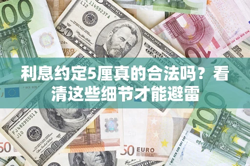 济南利息约定5厘真的合法吗？看清这些细节才能避雷
