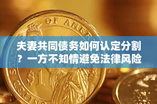 济南夫妻共同债务如何认定分割？一方不知情避免法律风险必看！